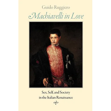 Machiavelli in Love: Sex, Self, and Society in the Italian Renaissance