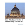 History of the Catholic Church in the Nineteenth Century 1789-1908, Vol 1.