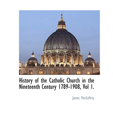 History of the Catholic Church in the Nineteenth Century 1789-1908, Vol 1.