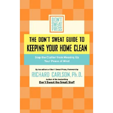 The Don't Sweat Guide to Keeping Your Home Clean: Stop the Clutter from Messing Up Your Peace of Mind