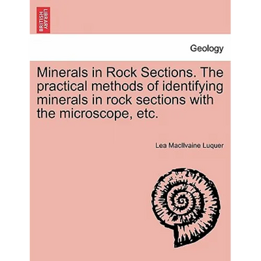 Minerals in Rock Sections. the Practical Methods of Identifying Minerals in Rock Sections with the Microscope, Etc.