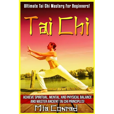Tai Chi: Ultimate Tai Chi Mastery For Beginners! Achieve Spiritual, Mental, And Physical Balance And Master Ancient Tai Chi Principles!