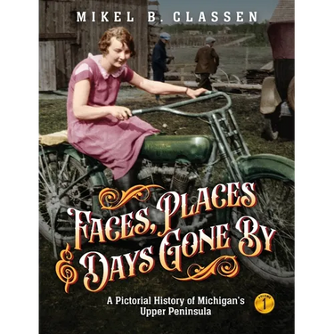 Faces, Places, and Days Gone By - Volume 1: A Pictorial History of Michigan's Upper Peninsula