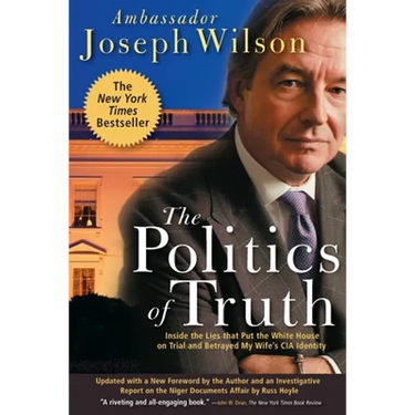 The Politics of Truth: Inside the Lies That Put the White House on Trial and Betrayed My Wife's CIA Identity