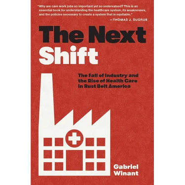The Next Shift: The Fall of Industry and the Rise of Health Care in Rust Belt America
