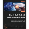 How to Build Android Applications with Kotlin - Third Edition: A hands-on guide to developing, testing, and publishing production-grade Android 16 app