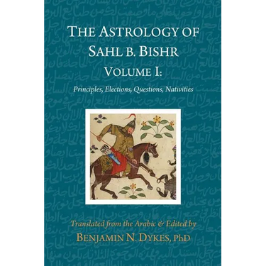 The Astrology of Sahl b. Bishr: Volume I: Principles, Elections, Questions, Nativities