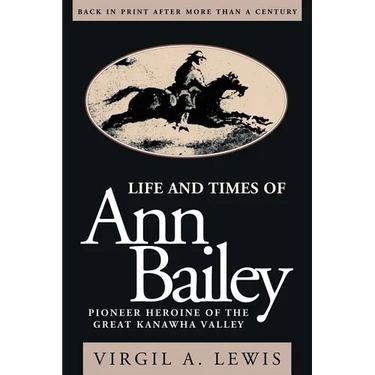 Life and Times of Ann Bailey: The Pioneer Heroine of the Great Kanawha Valley