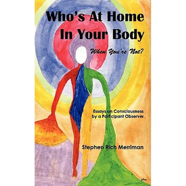 Who's at Home in Your Body (When You're Not)? Essays on Consciousness by a Participant Observer
