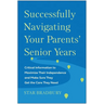 Successfully Navigating Your Parents' Senior Years: Critical Information to Maximize Their Independence and Make Sure They Get the Care They Need
