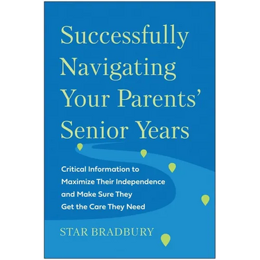 Successfully Navigating Your Parents' Senior Years: Critical Information to Maximize Their Independence and Make Sure They Get the Care They Need