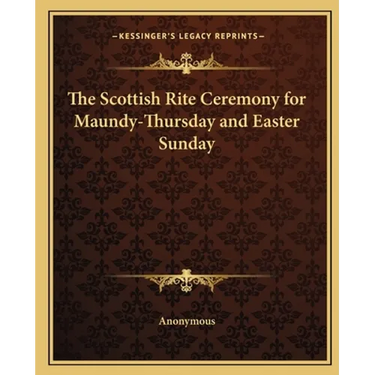The Scottish Rite Ceremony for Maundy-Thursday and Easter Sunday