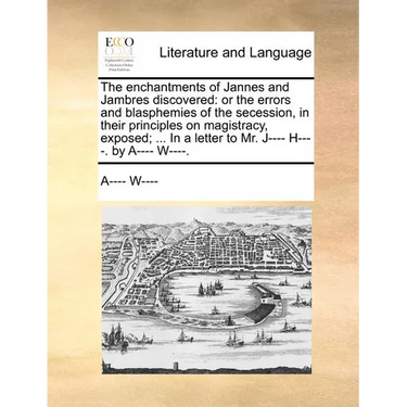 The Enchantments of Jannes and Jambres Discovered: Or the Errors and Blasphemies of the Secession, in Their Principles on Magistracy, Exposed; ... in
