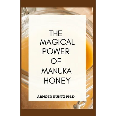 The Magical Power of Manuka Honey: The Biography of a Miraculous Honey and Its Healing Power