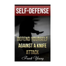 Self-Defense: Defend Yourself Against A Knife Attack: (Self-Protection, Prepping)