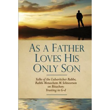 As a Father Loves His Only Son: Talks of the Lubavitcher Rebbe Rabbi Menachem M. Schneerson on Bitachon: Trusting in G d