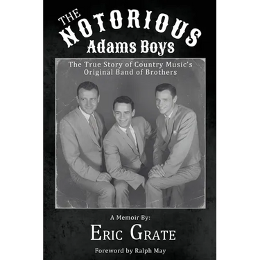 The Notorious Adams Boys: The True Story of Country Music's Original Band of Brothers