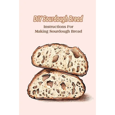 DIY Sourdough Bread: Instructions For Making Sourdough Bread
