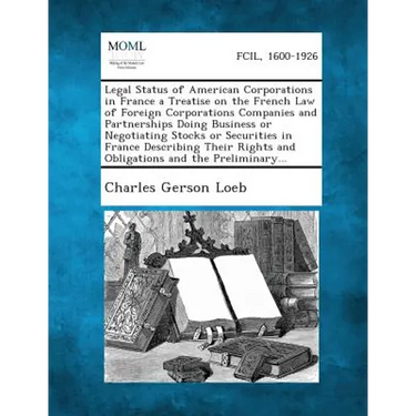 Legal Status of American Corporations in France a Treatise on the French Law of Foreign Corporations Companies and Partnerships Doing Business or Nego