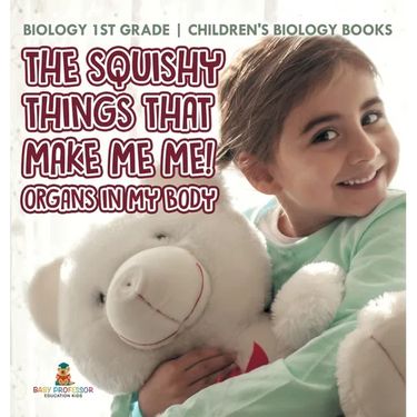 The Squishy Things That Make Me Me! Organs in My Body - Biology 1st Grade Children's Biology Books