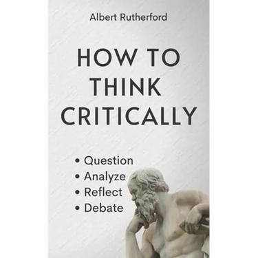 How to Think Critically: Question, Analyze, Reflect, Debate.