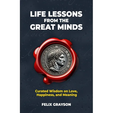 Life Lessons from the Great Minds: Curated Wisdom on Love, Happiness, and Meaning