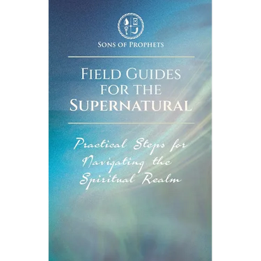 Field Guides for the Supernatural: Practical Steps for Navigating the Spiritual Realm