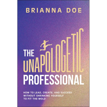The Unapologetic Professional: How to Lead, Create, and Succeed Without Shrinking Yourself to Fit the Mold
