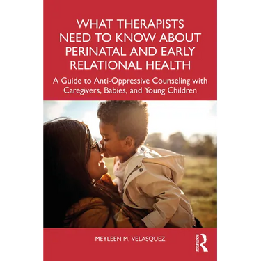 What Therapists Need to Know about Perinatal and Early Relational Health: A Guide to Anti-Oppressive Counseling with Caregivers, Babies, and Young Chi