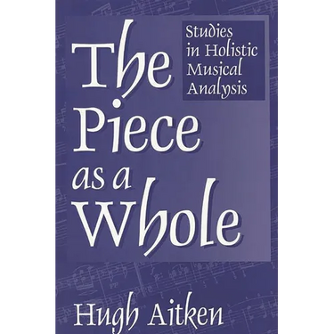 The Piece as a Whole: Studies in Holistic Musical Analysis