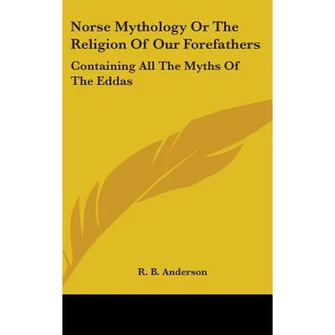 Norse Mythology or the Religion of Our Forefathers: Containing All the Myths of the Eddas