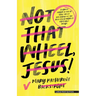 Not That Wheel, Jesus!: Stories from a Faith That Went Off-Road in the Best (and Worst) Possible Ways