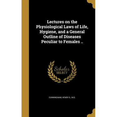 Lectures on the Physiological Laws of Life, Hygiene, and a General Outline of Diseases Peculiar to Females ..