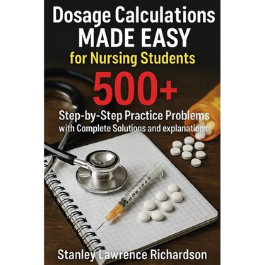 Dosage Calculations Made Easy for Nursing Students: 500+ Step-by-Step Practice Problems with Complete Solutions and Explanations