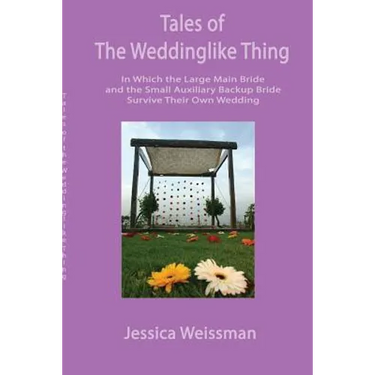 Tales of the Weddinglike Thing: In Which the Large Main Bride and the Small Auxiliary Backup Bride Survive Their Own Wedding