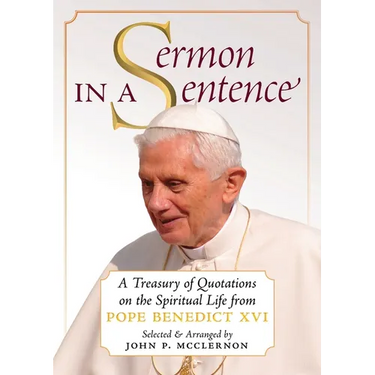 Sermon in a Sentence: A Treasury of Quotations on the Spiritual Life From Pope Benedict XVI