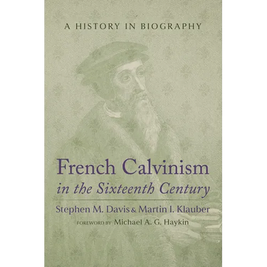 French Calvinism in the Sixteenth Century: A History in Biography