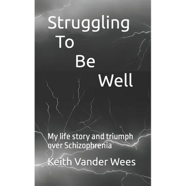 Struggling To Be Well: My life story and triumph over Schizophrenia