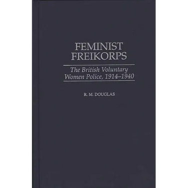 Feminist Freikorps: The British Voluntary Women Police, 1914-1940
