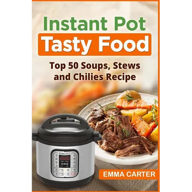 Instant Pot: TASTY FOOD! Top 50 Soups, Stews and Chilies Recipes