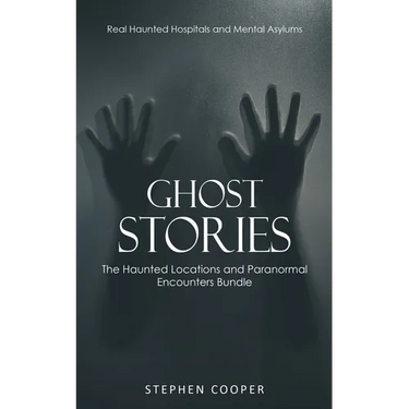 Ghost Stories: Real Haunted Hospitals and Mental Asylums (The Haunted Locations and Paranormal Encounters Bundle)