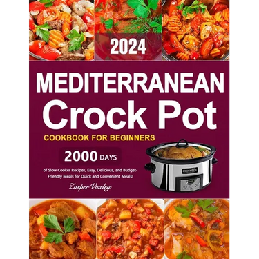 Mediterranean Crock Pot Cookbook for Beginners: 2000 Days of Slow Cooker Recipes, Easy, Delicious, and Budget-Friendly Meals for Quick and Convenient