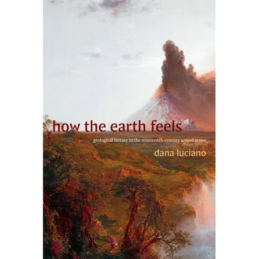 How the Earth Feels: Geological Fantasy in the Nineteenth-Century United States