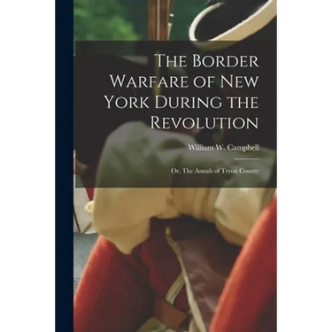 The Border Warfare of New York During the Revolution: or, The Annals of Tryon County