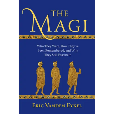 The Magi: Who They Were, How They've Been Remembered, and Why They Still Fascinate