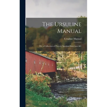 The Ursuline Manual: Or, a Collection of Prayers, Spiritual Exercises, &c