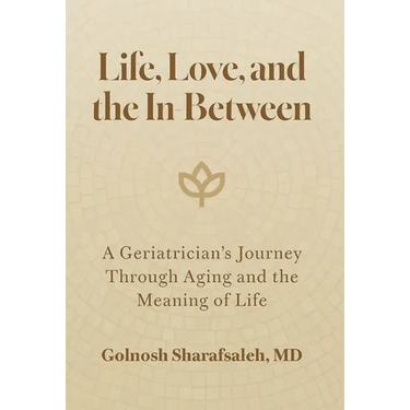 Life, Love, and the In-Between: A Geriatrician's Journey Through Aging and the Meaning of Life