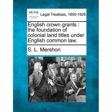English Crown Grants: The Foundation of Colonial Land Titles Under English Common Law.
