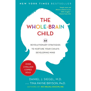 The Whole-Brain Child: 12 Revolutionary Strategies to Nurture Your Child's Developing Mind