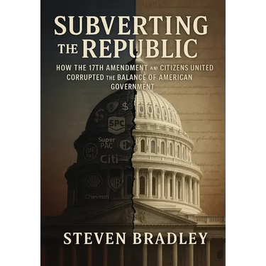 Subverting the Republic: How the 17th Amendment and Citizens United Corrupted the Balance of American Government